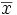 \overline{x}