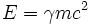 E = \gamma m c^2 \,\!