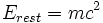 E_{rest} = m c^2 \,\!