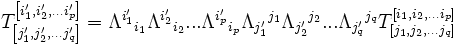 T^{\left[i_1',i_2',...i_p'\right]}_{\left[j_1',j_2',...j_q'\right]} =  \Lambda^{i_1'}{}_{i_1}\Lambda^{i_2'}{}_{i_2}...\Lambda^{i_p'}{}_{i_p} \Lambda_{j_1'}{}^{j_1}\Lambda_{j_2'}{}^{j_2}...\Lambda_{j_q'}{}^{j_q} T^{\left[i_1,i_2,...i_p\right]}_{\left[j_1,j_2,...j_q\right]}