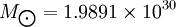 M_\bigodot = 1.9891 \times 10^{30}