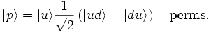 \vert p\rangle = \vert u\rangle \frac{1}{\sqrt{2}}  \left( \vert ud\rangle + \vert du\rangle \right) + \mbox {perms.}