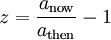 z = \frac{a_{\mathrm{now}}}{a_{\mathrm{then}}} - 1