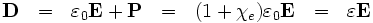 \mathbf{D} \ \ = \ \ \varepsilon_0 \mathbf{E} + \mathbf{P} \ \ = \ \ (1 + \chi_e) \varepsilon_0 \mathbf{E} \ \    = \ \ \varepsilon \mathbf{E}